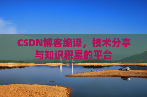 CSDN博客编译，技术分享与知识积累的平台